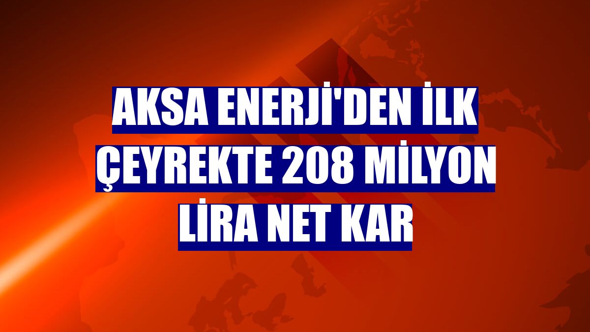 Aksa Enerji'den ilk çeyrekte 208 milyon lira net kar