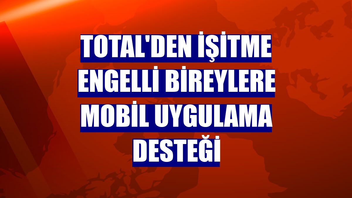 TOTAL'den işitme engelli bireylere mobil uygulama desteği