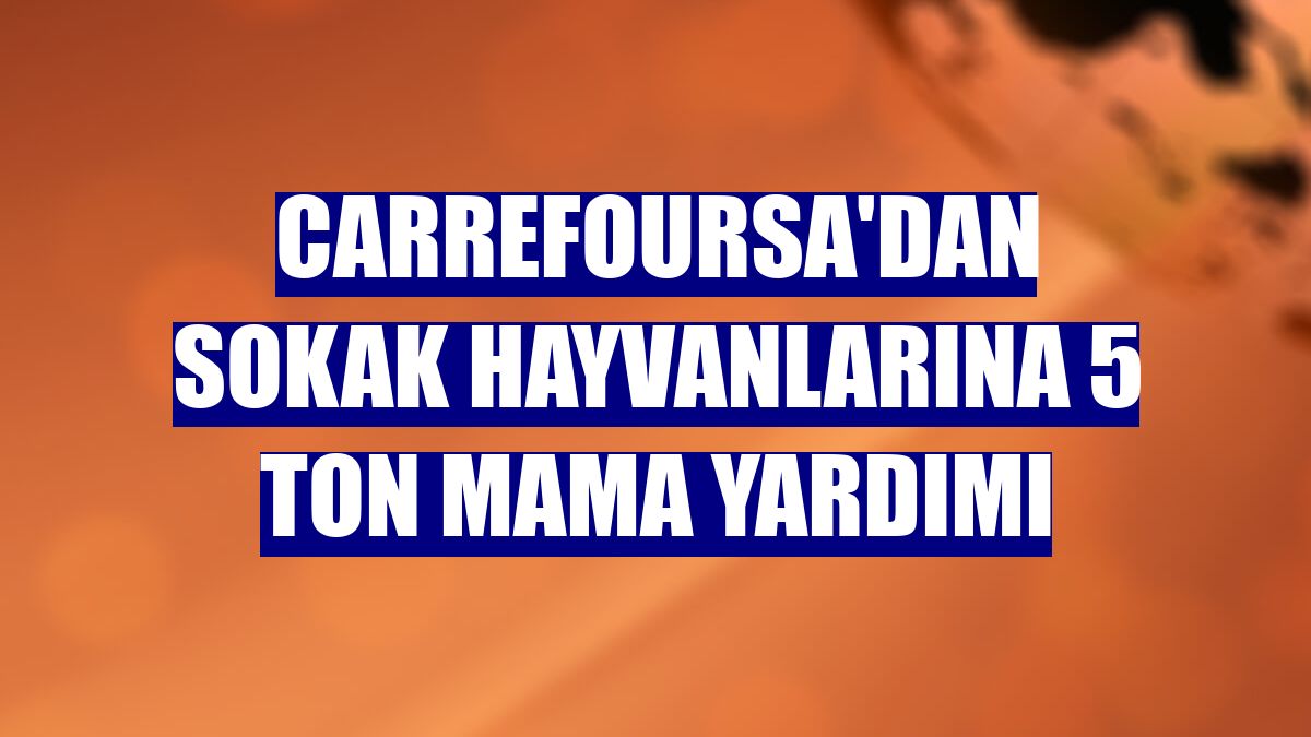 CarrefourSA'dan sokak hayvanlarına 5 ton mama yardımı