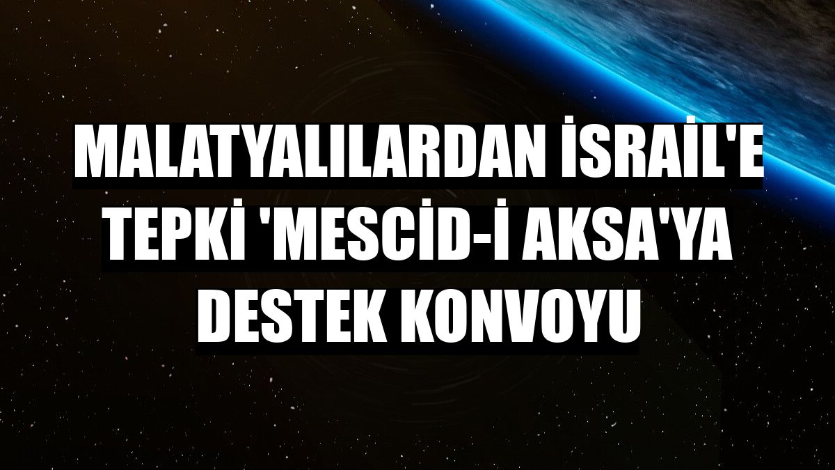 Malatyalılardan İsrail'e tepki 'Mescid-i Aksa'ya destek konvoyu