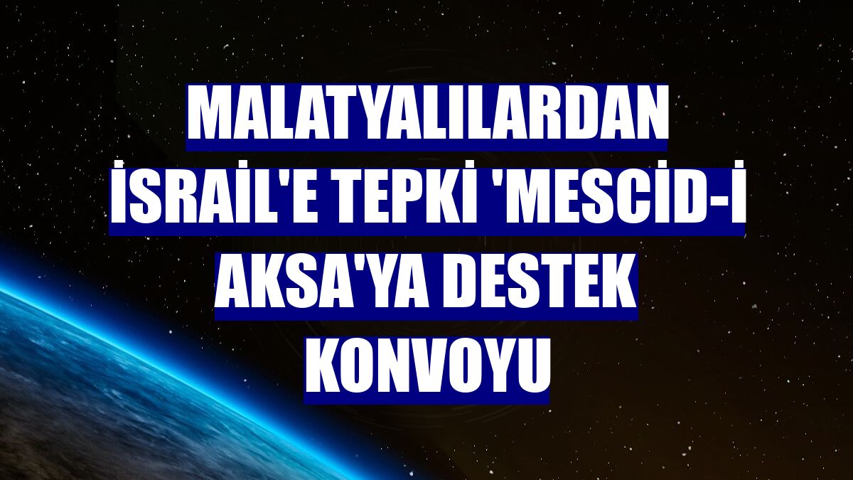 Malatyalılardan İsrail'e tepki 'Mescid-i Aksa'ya destek konvoyu
