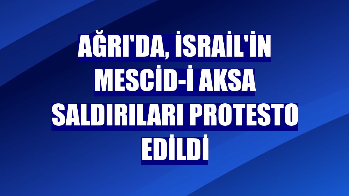 Ağrı'da, İsrail'in Mescid-i Aksa saldırıları protesto edildi