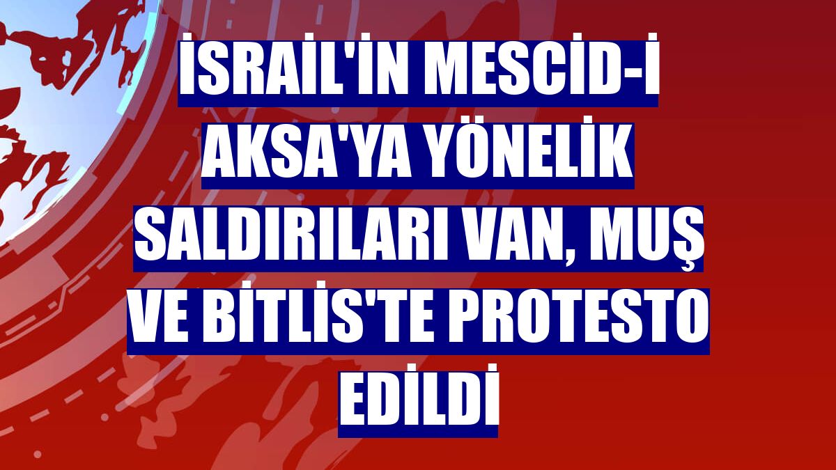 İsrail'in Mescid-i Aksa'ya yönelik saldırıları Van, Muş ve Bitlis'te protesto edildi