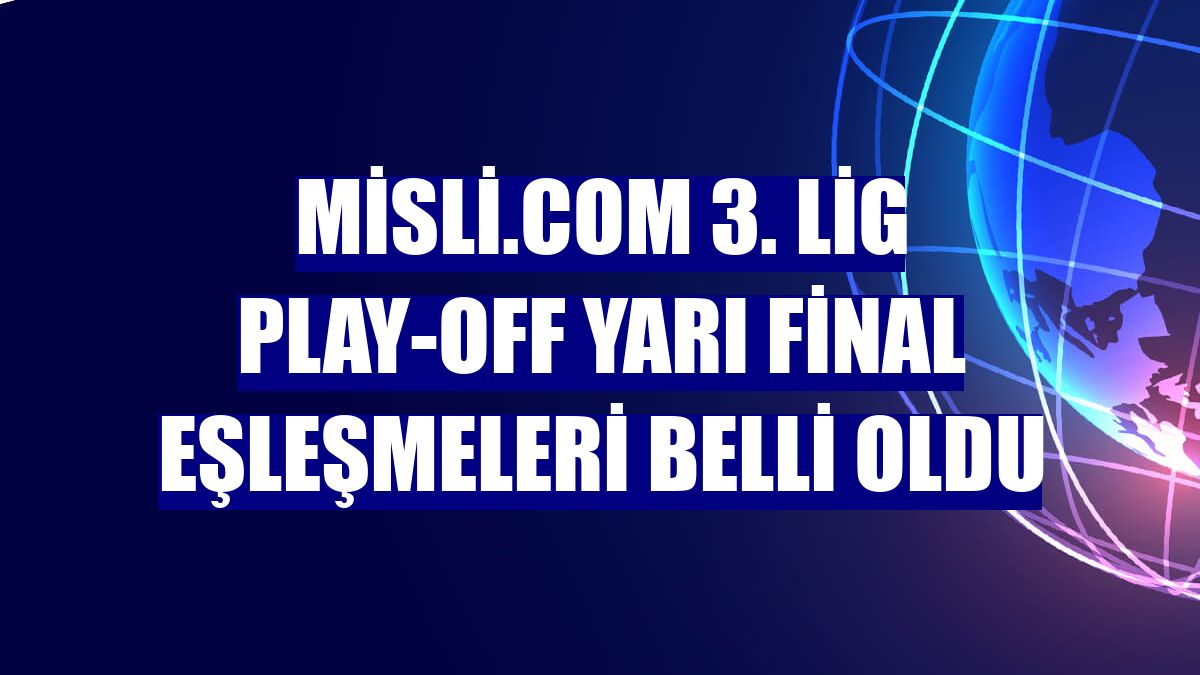 Misli.com 3. Lig play-off yarı final eşleşmeleri belli oldu