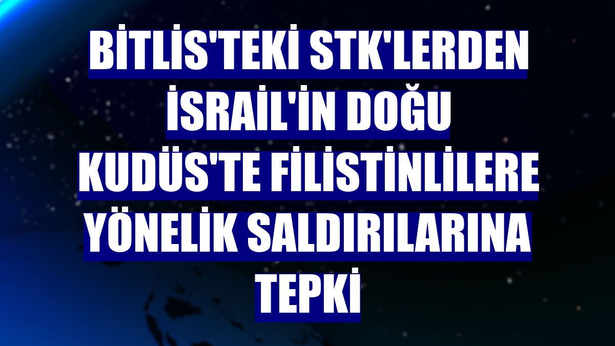 Bitlis'teki STK'lerden İsrail'in Doğu Kudüs'te Filistinlilere yönelik saldırılarına tepki