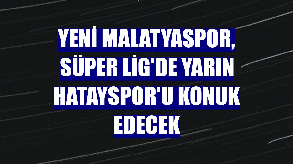 Yeni Malatyaspor, Süper Lig'de yarın Hatayspor'u konuk edecek
