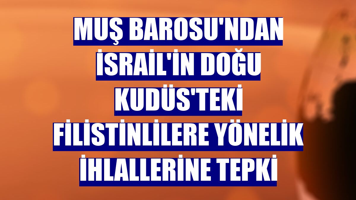 Muş Barosu'ndan İsrail'in Doğu Kudüs'teki Filistinlilere yönelik ihlallerine tepki