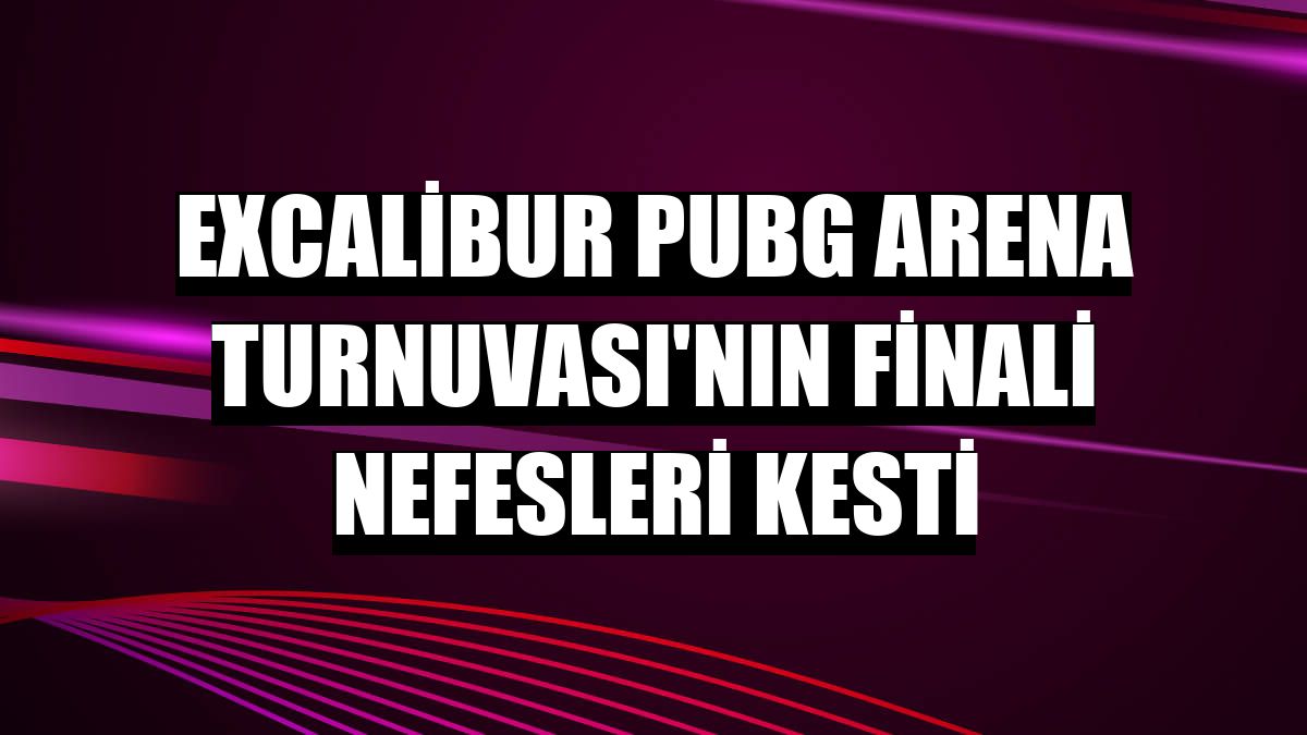 Excalibur PUBG Arena Turnuvası'nın finali nefesleri kesti