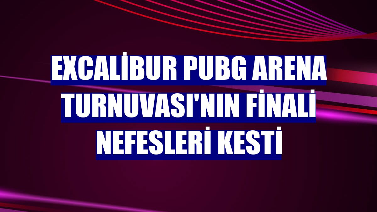 Excalibur PUBG Arena Turnuvası'nın finali nefesleri kesti