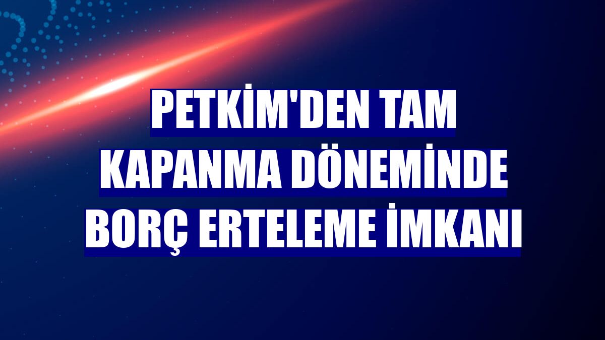 Petkim'den tam kapanma döneminde borç erteleme imkanı
