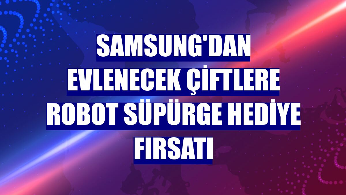 Samsung'dan evlenecek çiftlere robot süpürge hediye fırsatı