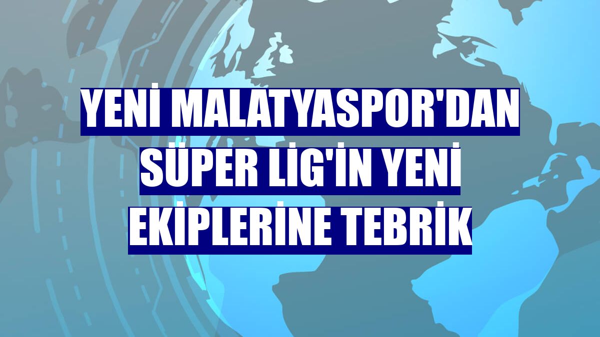 Yeni Malatyaspor'dan Süper Lig'in yeni ekiplerine tebrik