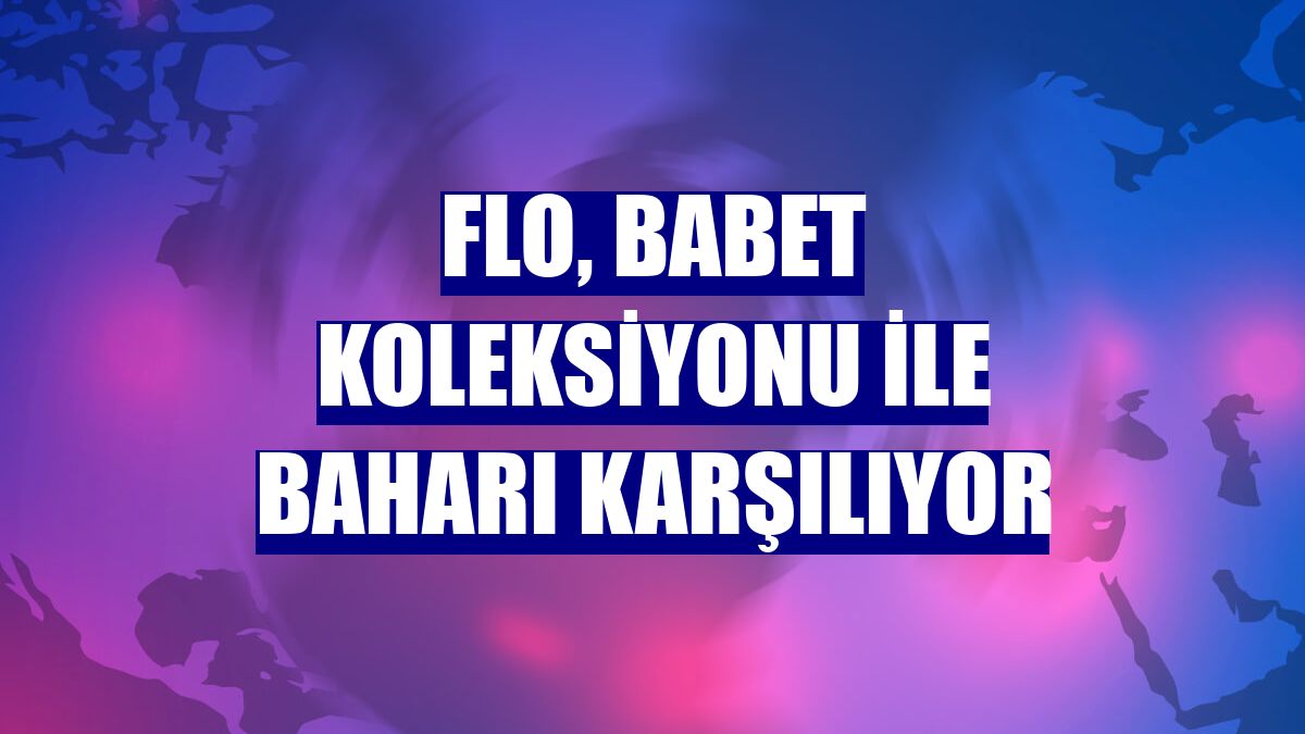 Flo, babet koleksiyonu ile baharı karşılıyor