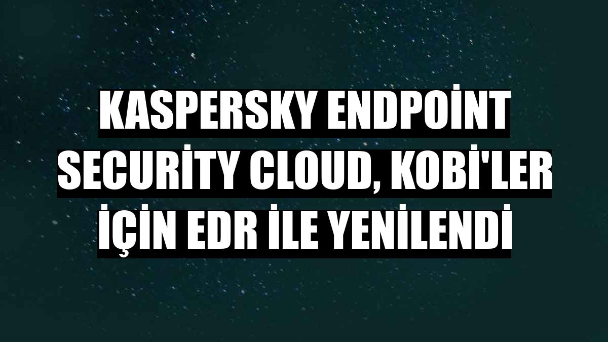 Kaspersky Endpoint Security Cloud, KOBİ'ler için EDR ile yenilendi