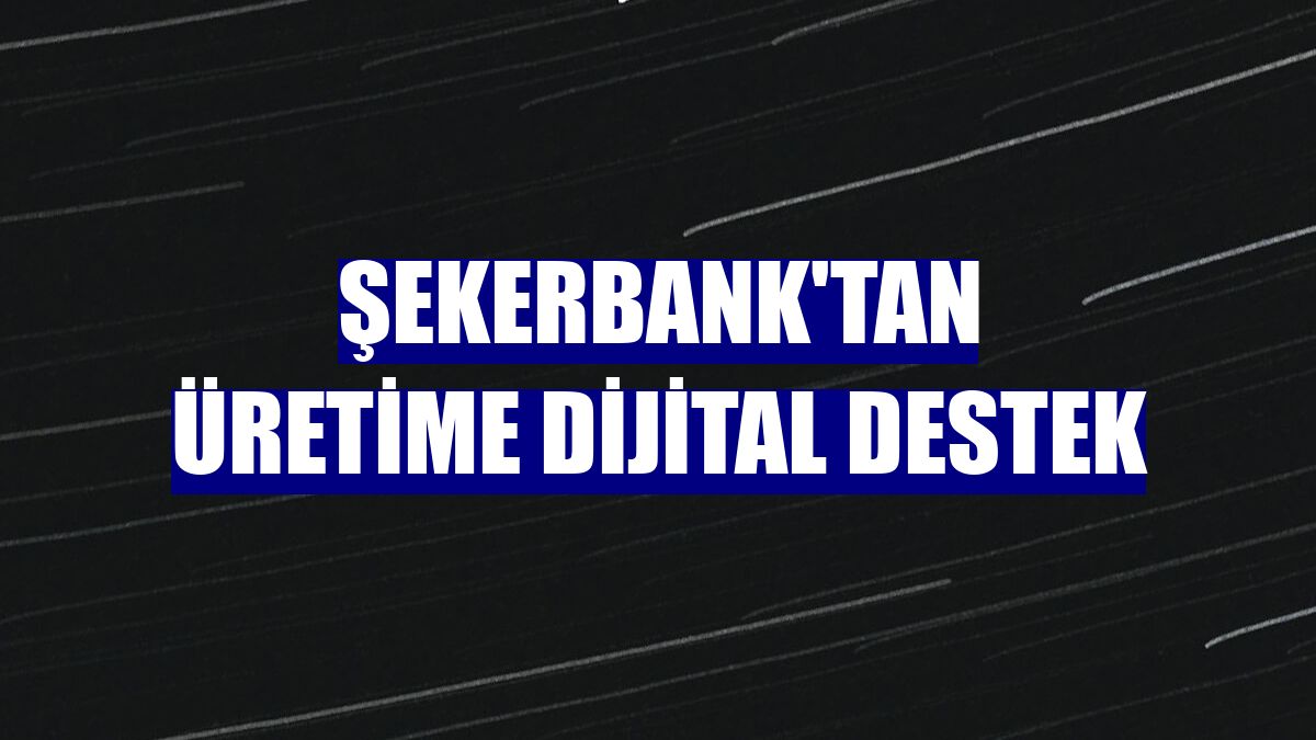 Şekerbank'tan üretime dijital destek