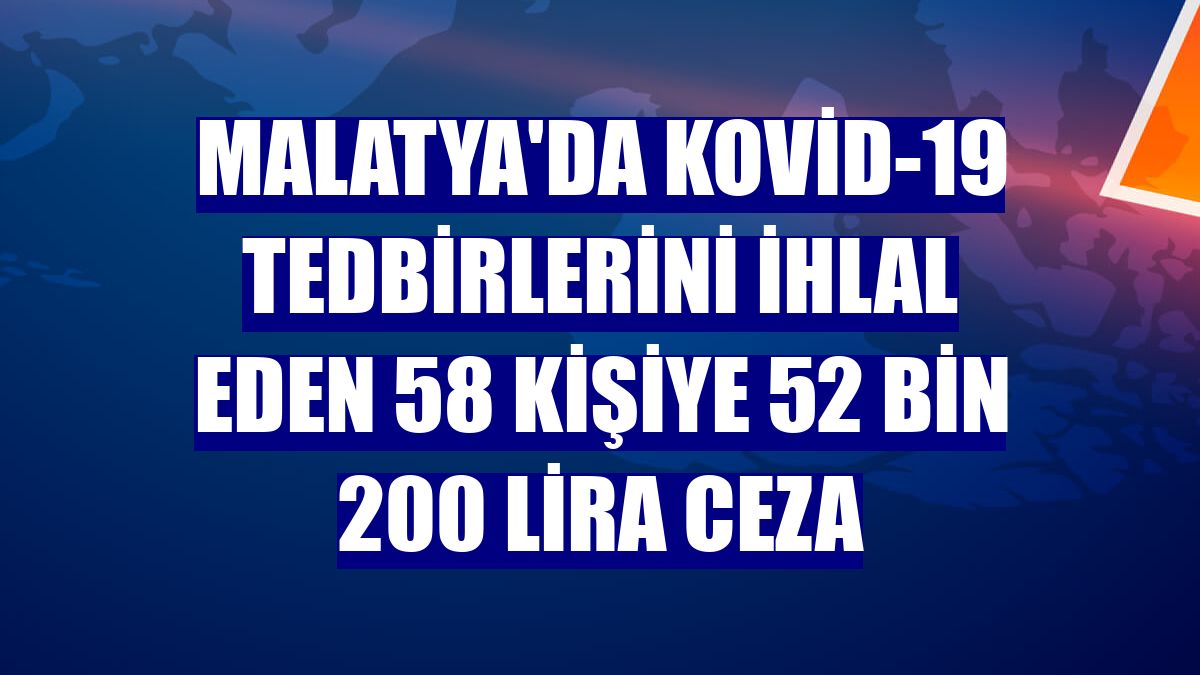 Malatya'da Kovid-19 tedbirlerini ihlal eden 58 kişiye 52 bin 200 lira ceza