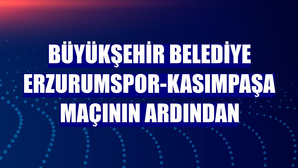 Büyükşehir Belediye Erzurumspor-Kasımpaşa maçının ardından