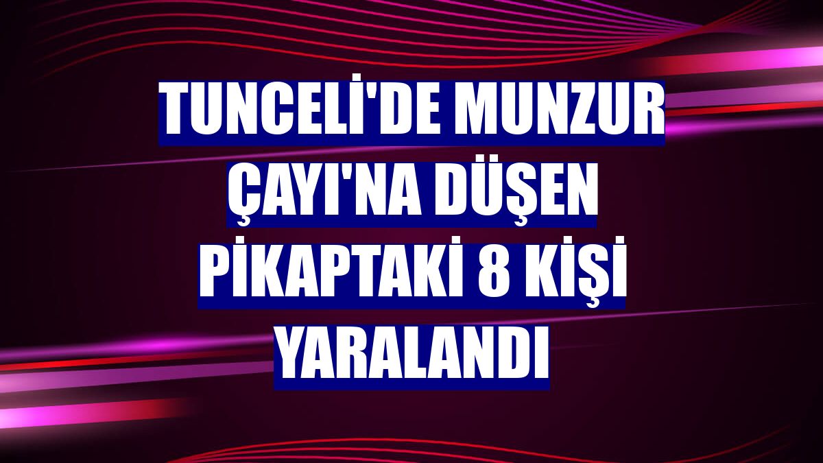 Tunceli'de Munzur Çayı'na düşen pikaptaki 8 kişi yaralandı