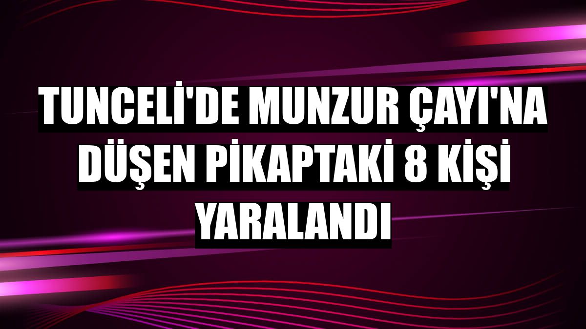 Tunceli'de Munzur Çayı'na düşen pikaptaki 8 kişi yaralandı
