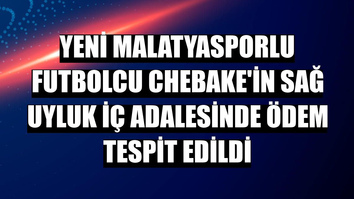 Yeni Malatyasporlu futbolcu Chebake'in sağ uyluk iç adalesinde ödem tespit edildi