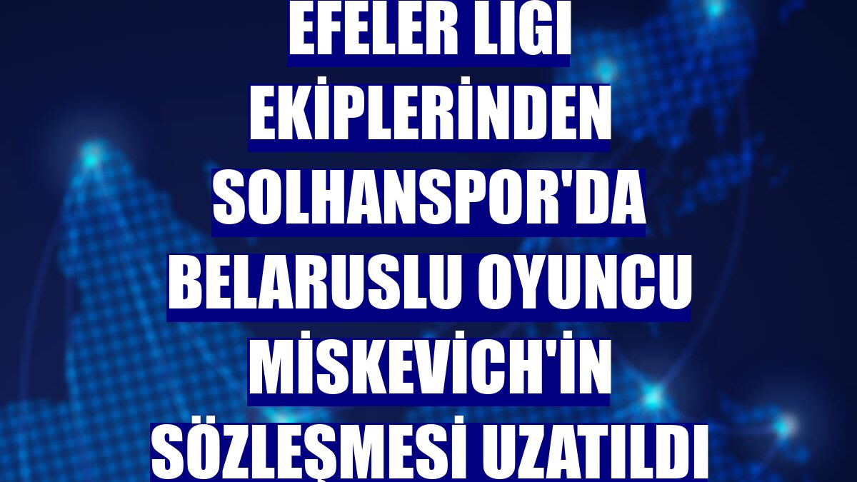 Efeler Ligi ekiplerinden Solhanspor'da Belaruslu oyuncu Miskevich'in sözleşmesi uzatıldı