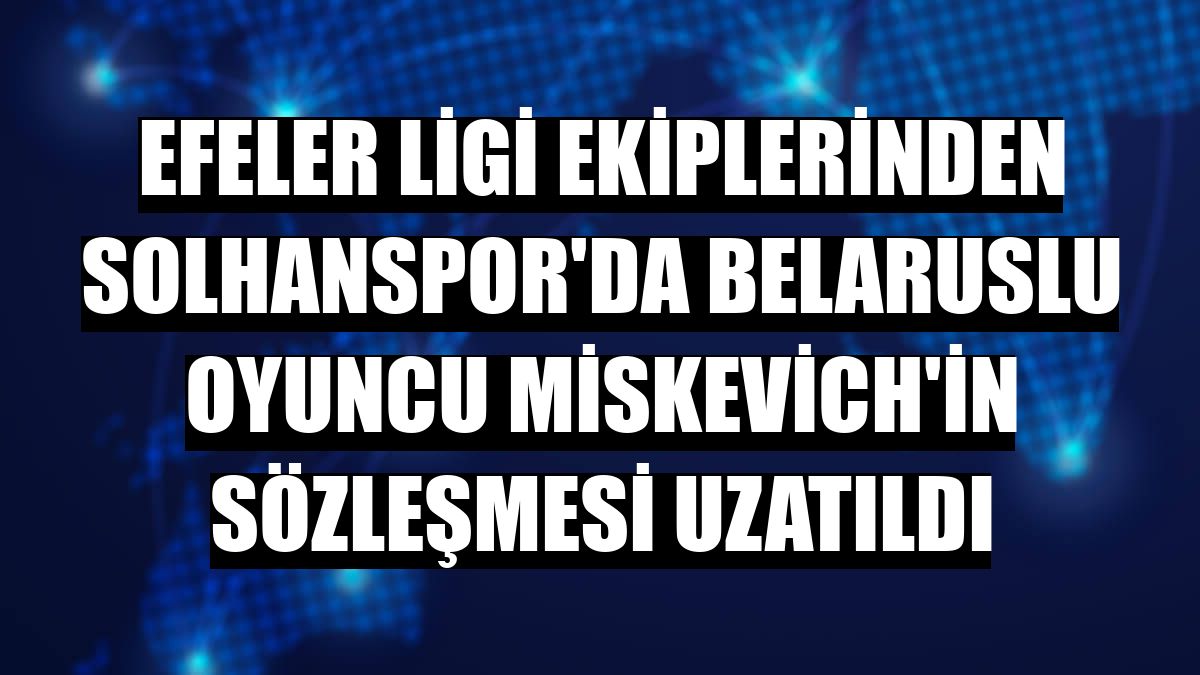Efeler Ligi ekiplerinden Solhanspor'da Belaruslu oyuncu Miskevich'in sözleşmesi uzatıldı