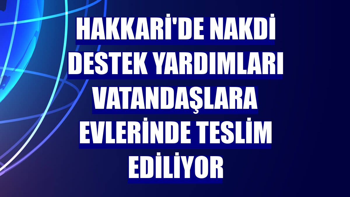 Hakkari'de nakdi destek yardımları vatandaşlara evlerinde teslim ediliyor