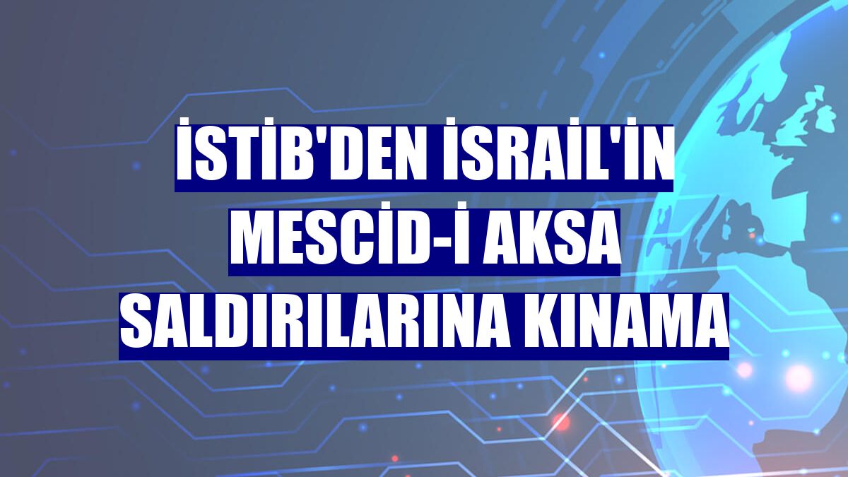 İSTİB'den İsrail'in Mescid-i Aksa saldırılarına kınama