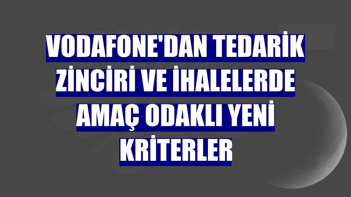 Vodafone'dan tedarik zinciri ve ihalelerde amaç odaklı yeni kriterler