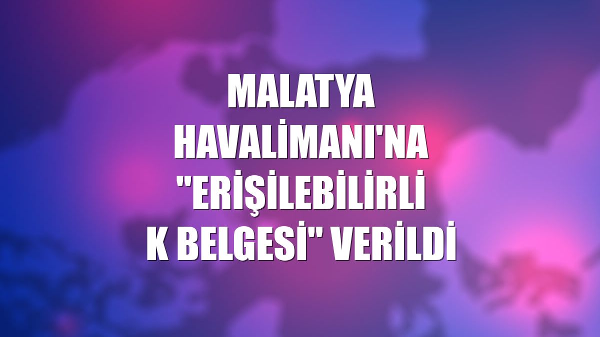 Malatya Havalimanı'na "Erişilebilirlik Belgesi" verildi