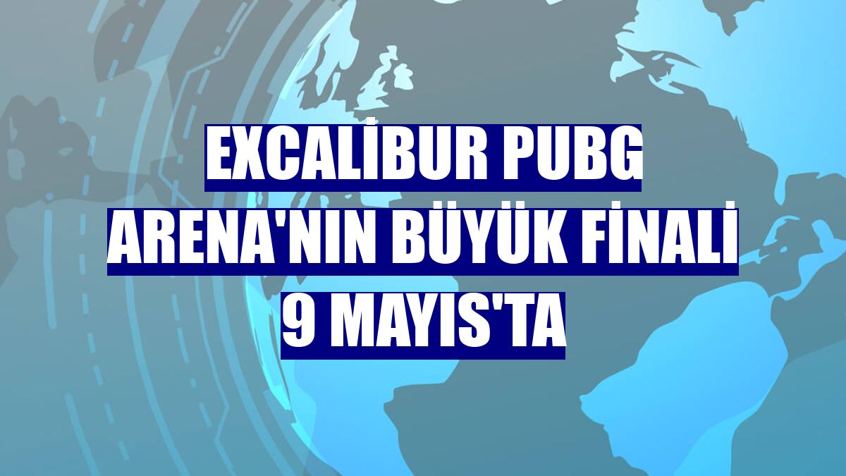 Excalibur PUBG Arena'nın büyük finali 9 Mayıs'ta