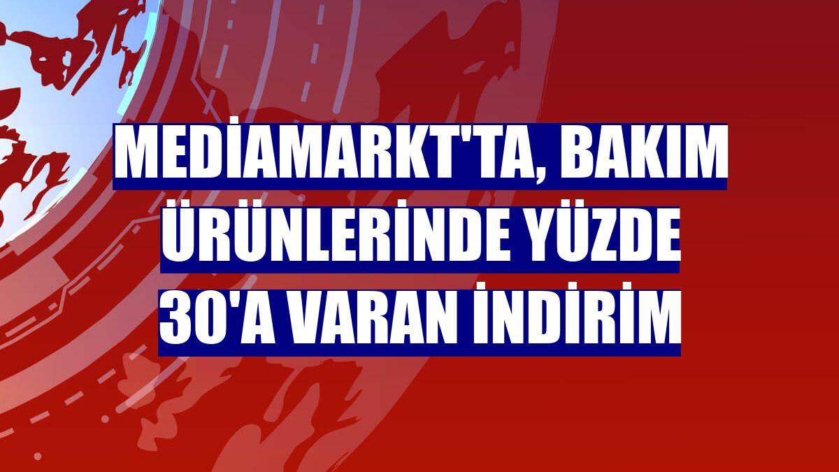 MediaMarkt'ta, bakım ürünlerinde yüzde 30'a varan indirim
