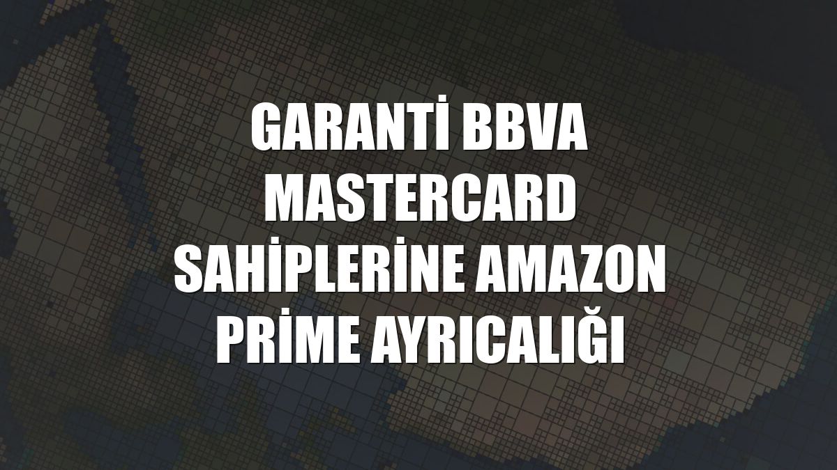 Garanti BBVA Mastercard sahiplerine Amazon Prime ayrıcalığı