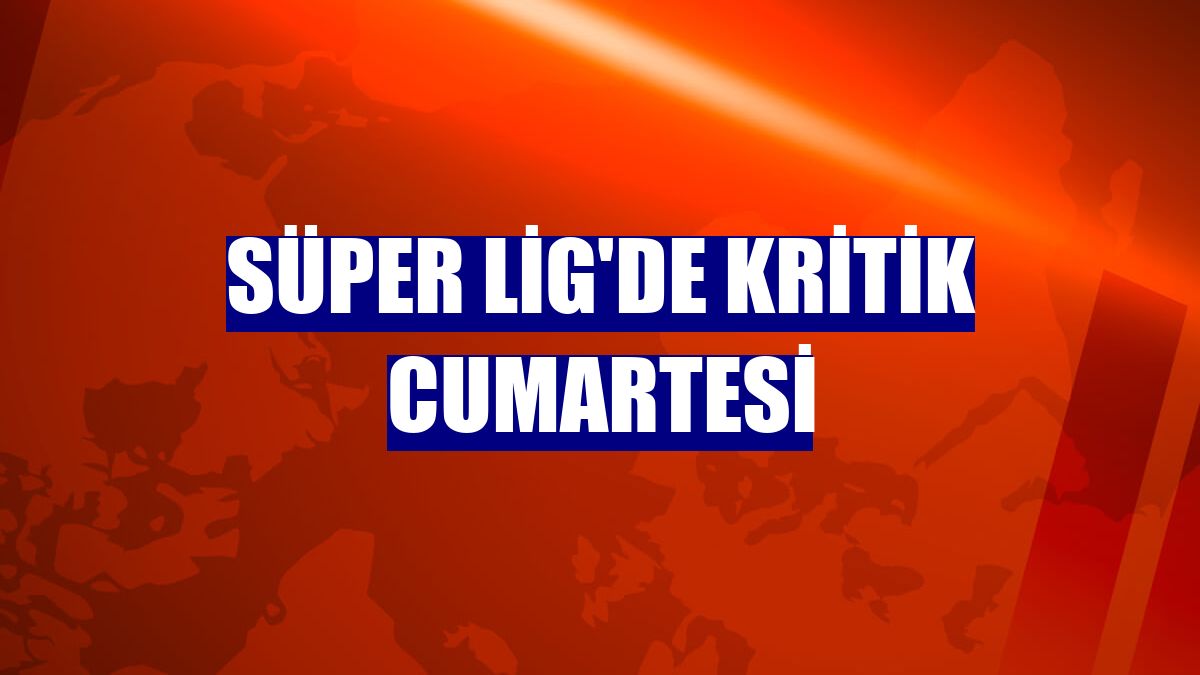 Süper Lig'de kritik cumartesi