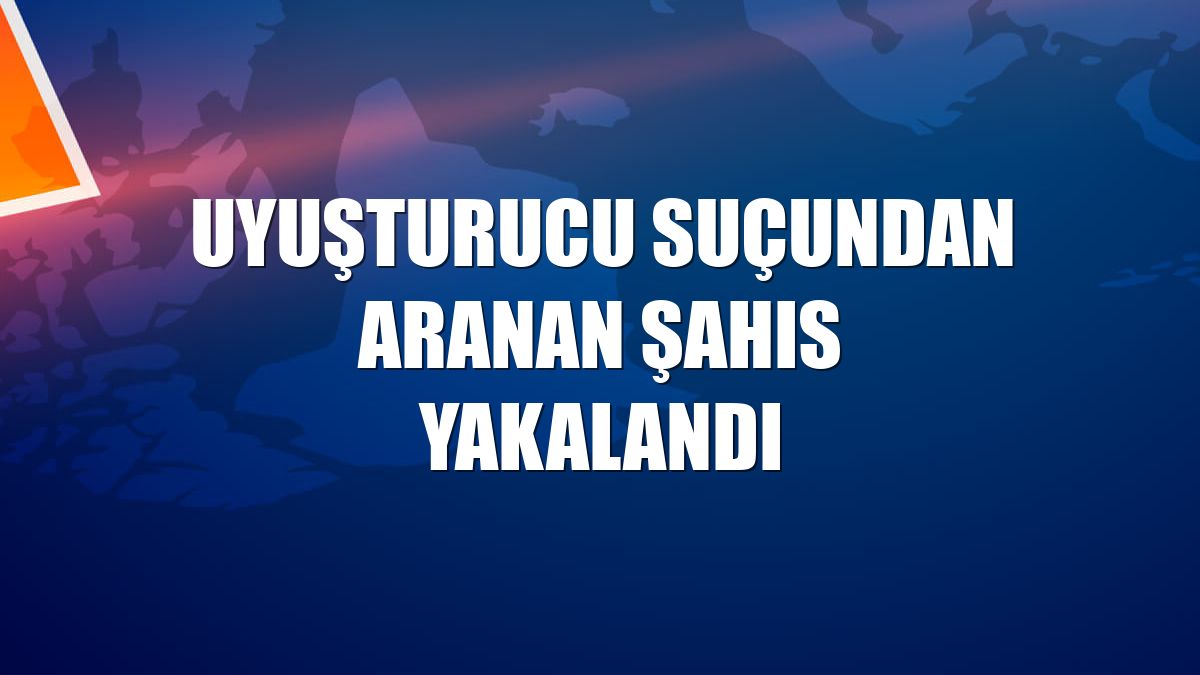 Uyuşturucu suçundan aranan şahıs yakalandı