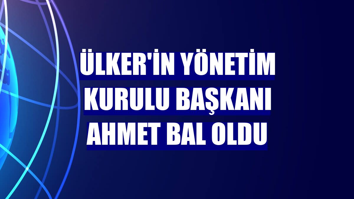 Ülker'in Yönetim Kurulu Başkanı Ahmet Bal oldu