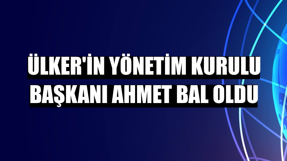 Ülker'in Yönetim Kurulu Başkanı Ahmet Bal oldu