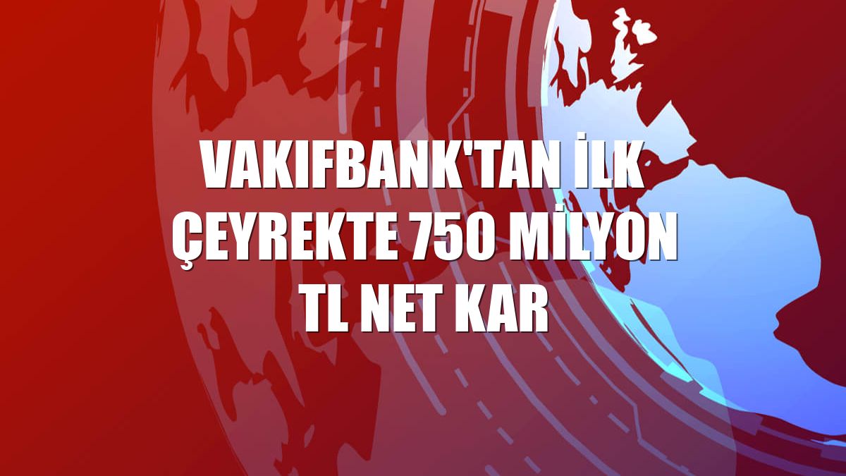 VakıfBank'tan ilk çeyrekte 750 milyon TL net kar