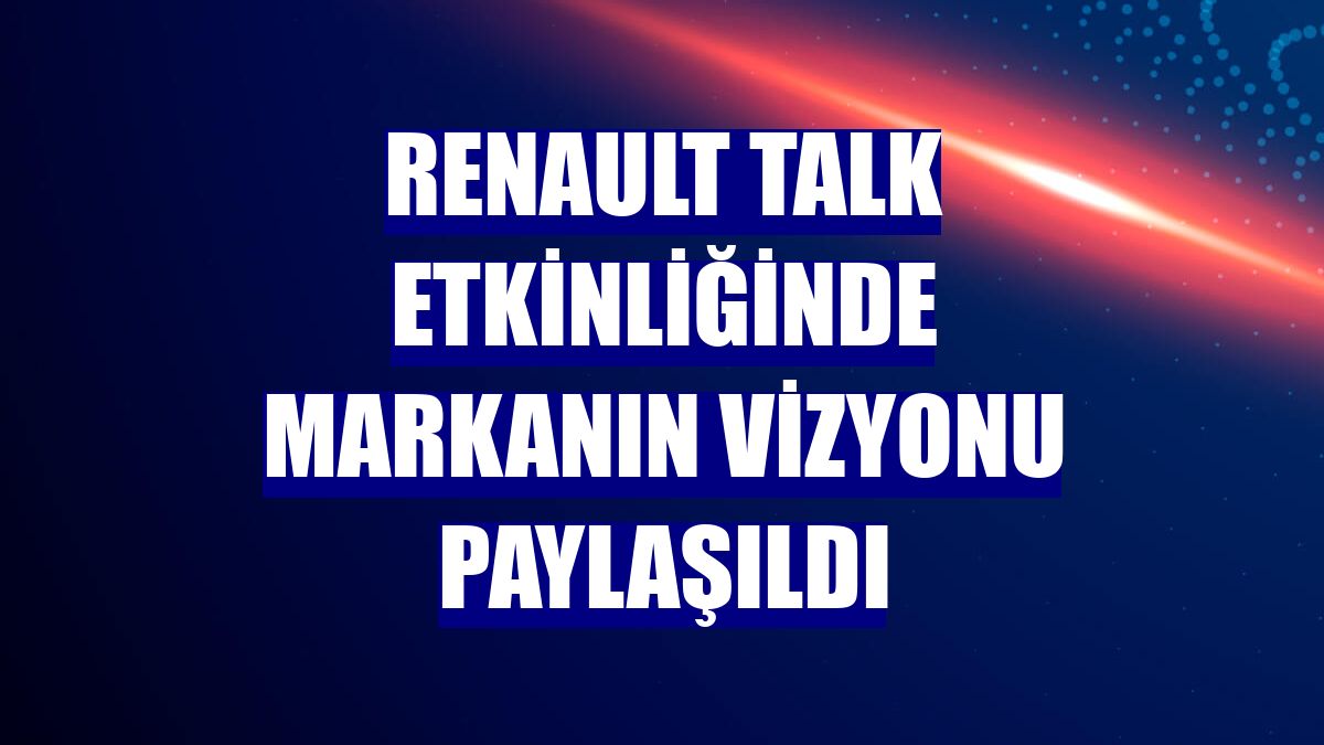 Renault Talk etkinliğinde markanın vizyonu paylaşıldı