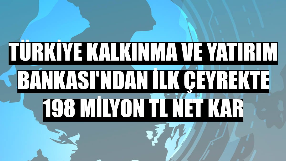 Türkiye Kalkınma ve Yatırım Bankası'ndan ilk çeyrekte 198 milyon TL net kar