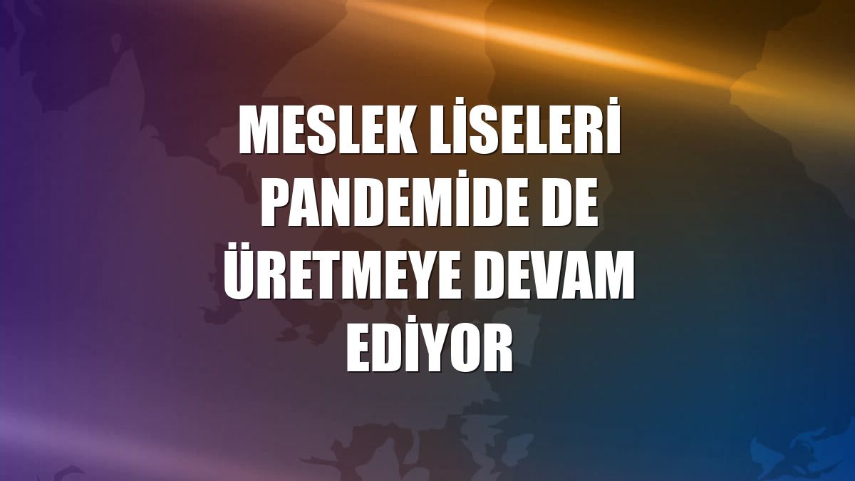 Meslek liseleri pandemide de üretmeye devam ediyor