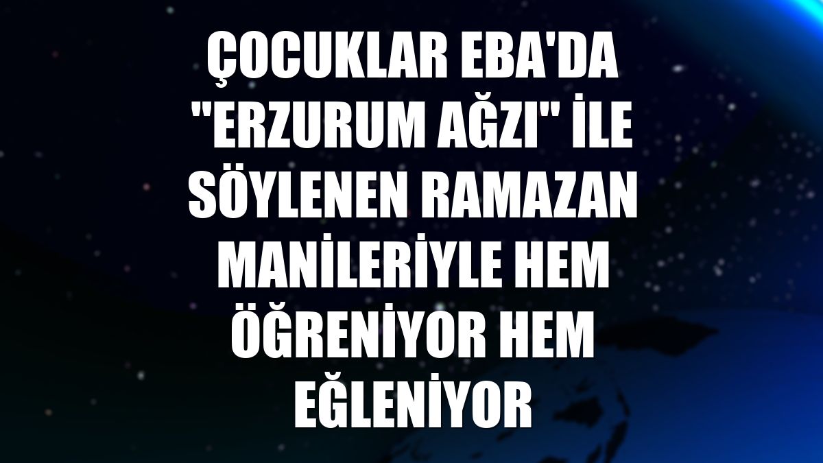 Çocuklar EBA'da "Erzurum ağzı" ile söylenen ramazan manileriyle hem öğreniyor hem eğleniyor