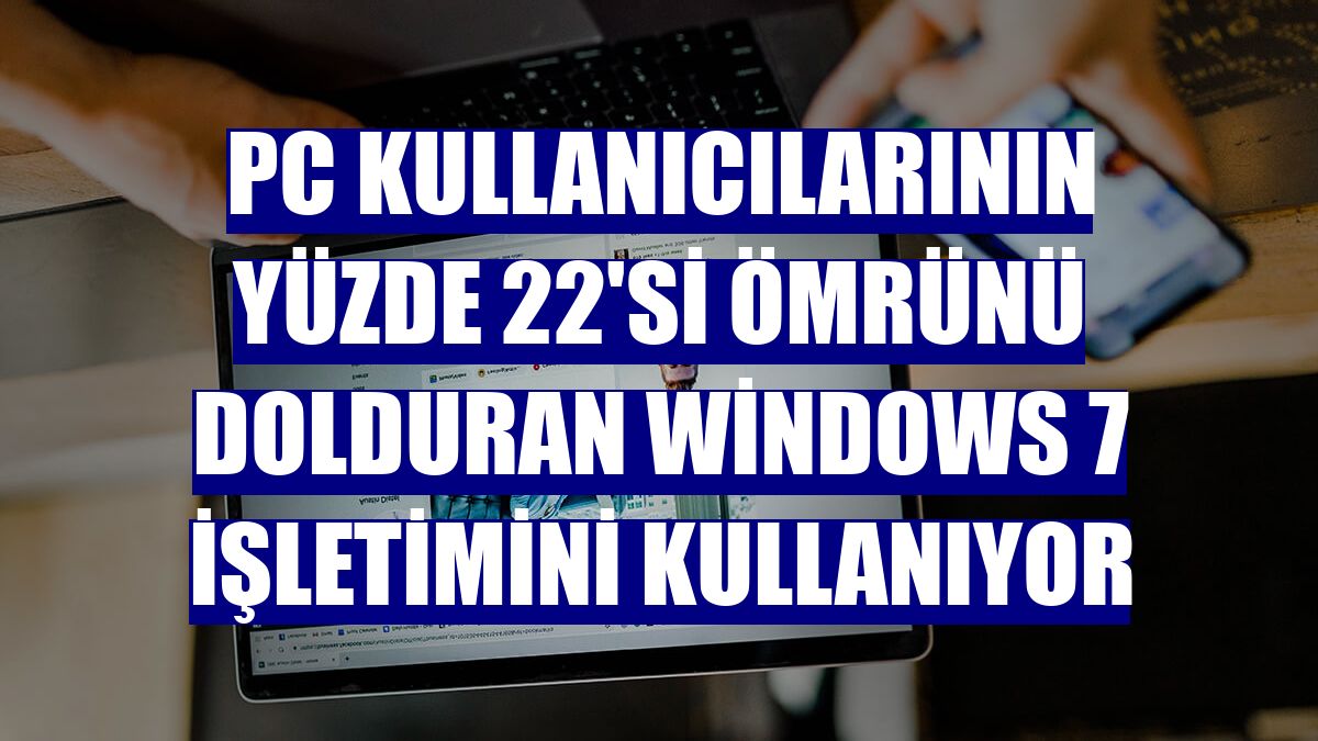 PC kullanıcılarının yüzde 22'si ömrünü dolduran Windows 7 işletimini kullanıyor