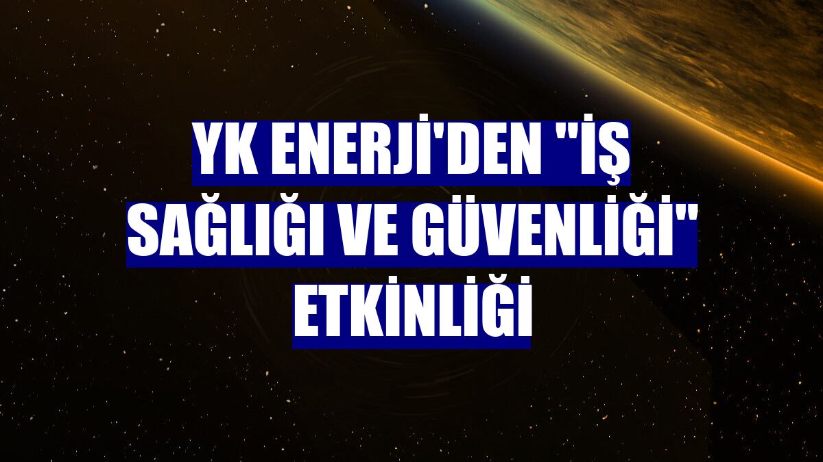 YK Enerji'den "iş sağlığı ve güvenliği" etkinliği