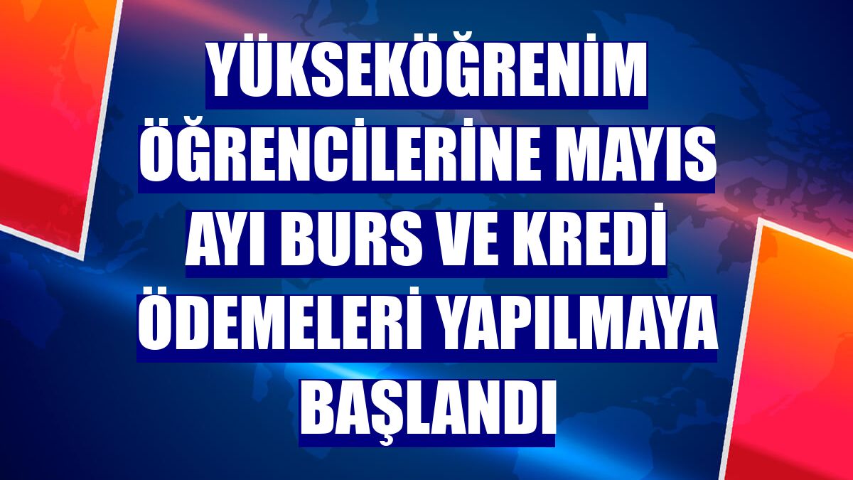 Yükseköğrenim öğrencilerine mayıs ayı burs ve kredi ödemeleri yapılmaya başlandı