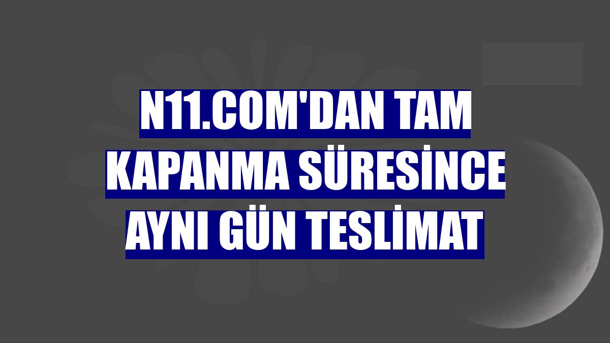 n11.com'dan tam kapanma süresince aynı gün teslimat