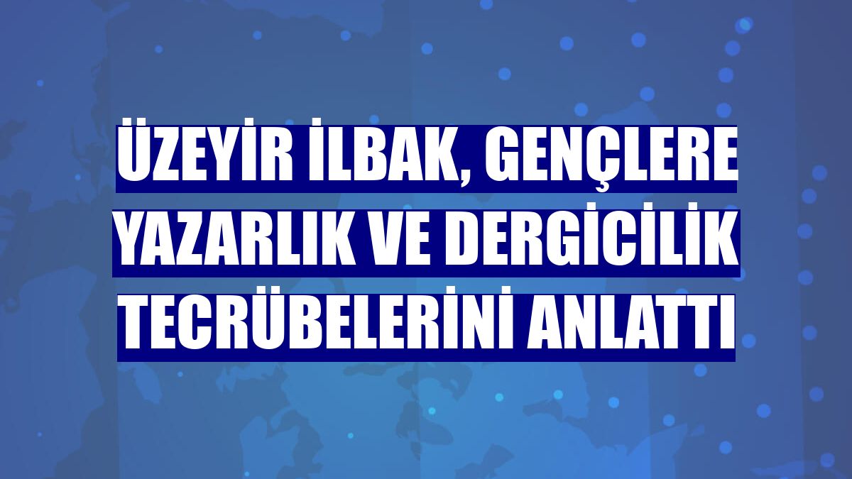 Üzeyir İlbak, gençlere yazarlık ve dergicilik tecrübelerini anlattı