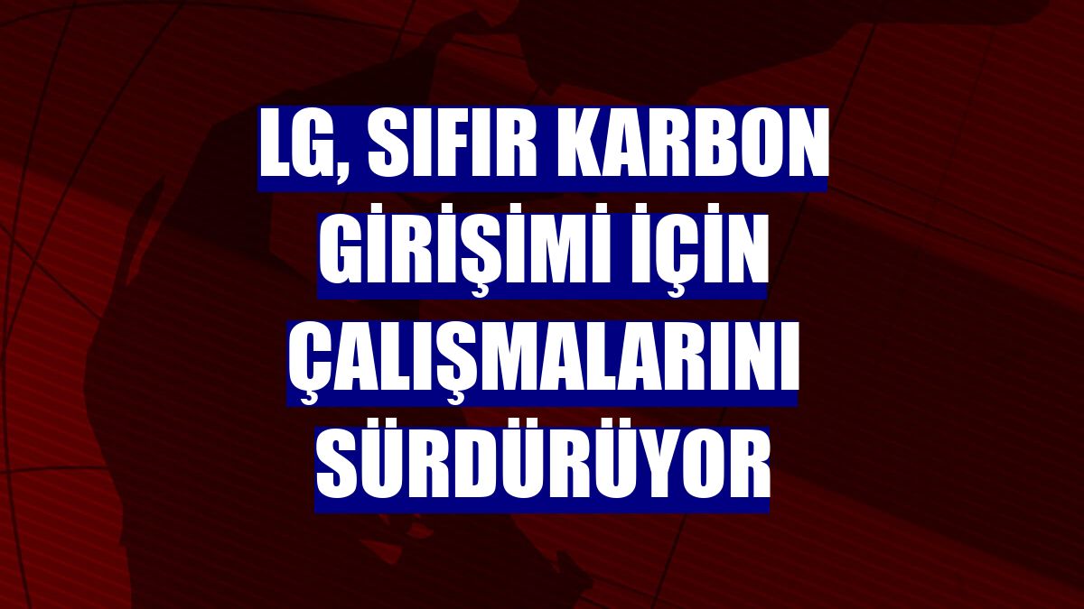LG, Sıfır Karbon girişimi için çalışmalarını sürdürüyor