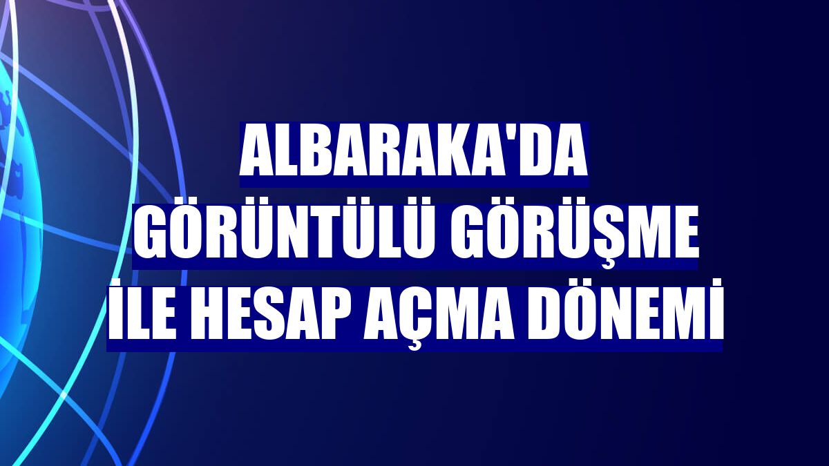 Albaraka'da görüntülü görüşme ile hesap açma dönemi