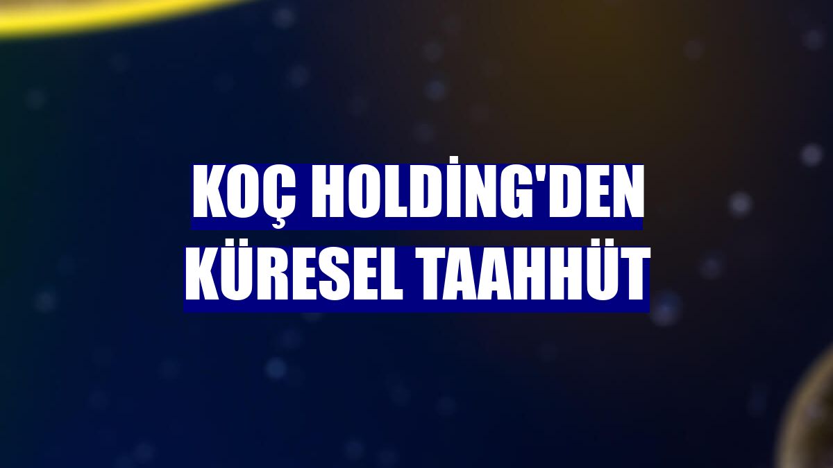 Koç Holding'den küresel taahhüt
